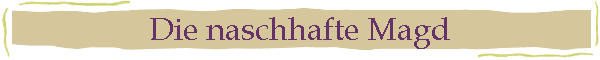 Die naschhafte Magd